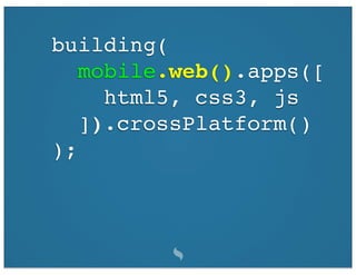 building(
   mobile.web().apps([
     html5, css3, js
   ]).crossPlatform()
);
 
