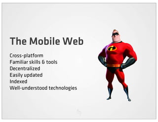 The Mobile Web
Cross-platform
Familiar skills & tools
Decentralized
Easily updated
Indexed
Well-understood technologies
 
