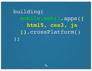 building(
   mobile.web().apps([
     html5, css3, js
   ]).crossPlatform()
);
 