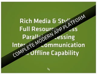 Rich Media & StylingO      RM
                            TF
                         LA
    Full Resource PP P Access
                     A
                  RN
     ParallelDProcessing
                E
              O
           EM
Inter-App Communication
        ET
      PL Offline Capability
    Full
 C OM
 