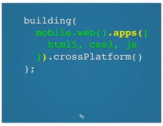 building(
   mobile.web().apps([
     html5, css3, js
   ]).crossPlatform()
);
 