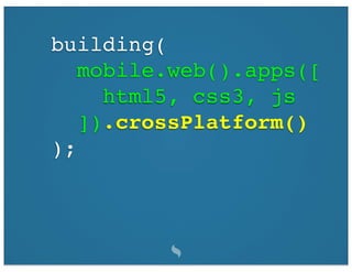 building(
   mobile.web().apps([
     html5, css3, js
   ]).crossPlatform()
);
 