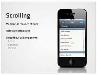 Scrolling
Momentum/bounce physics

Hardware accelerated

Throughout all components:
- Lists
- Carousel
- Pickers
 