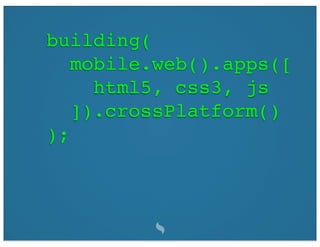 building(
   mobile.web().apps([
     html5, css3, js
   ]).crossPlatform()
);
 