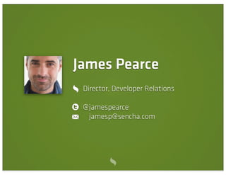 James Pearce
 Director, Developer Relations

 @ jamespearce
   jamesp@sencha.com
 