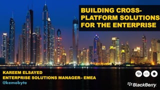 BUILDING CROSS-
PLATFORM SOLUTIONS
FOR THE ENTERPRISE
KAREEM ELSAYED
ENTERPRISE SOLUTIONS MANAGER– EMEA
@kemobyte
 