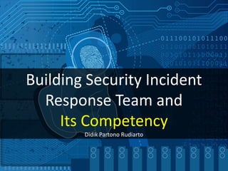Building Security Incident
Response Team and
Its Competency
Didik Partono Rudiarto

 