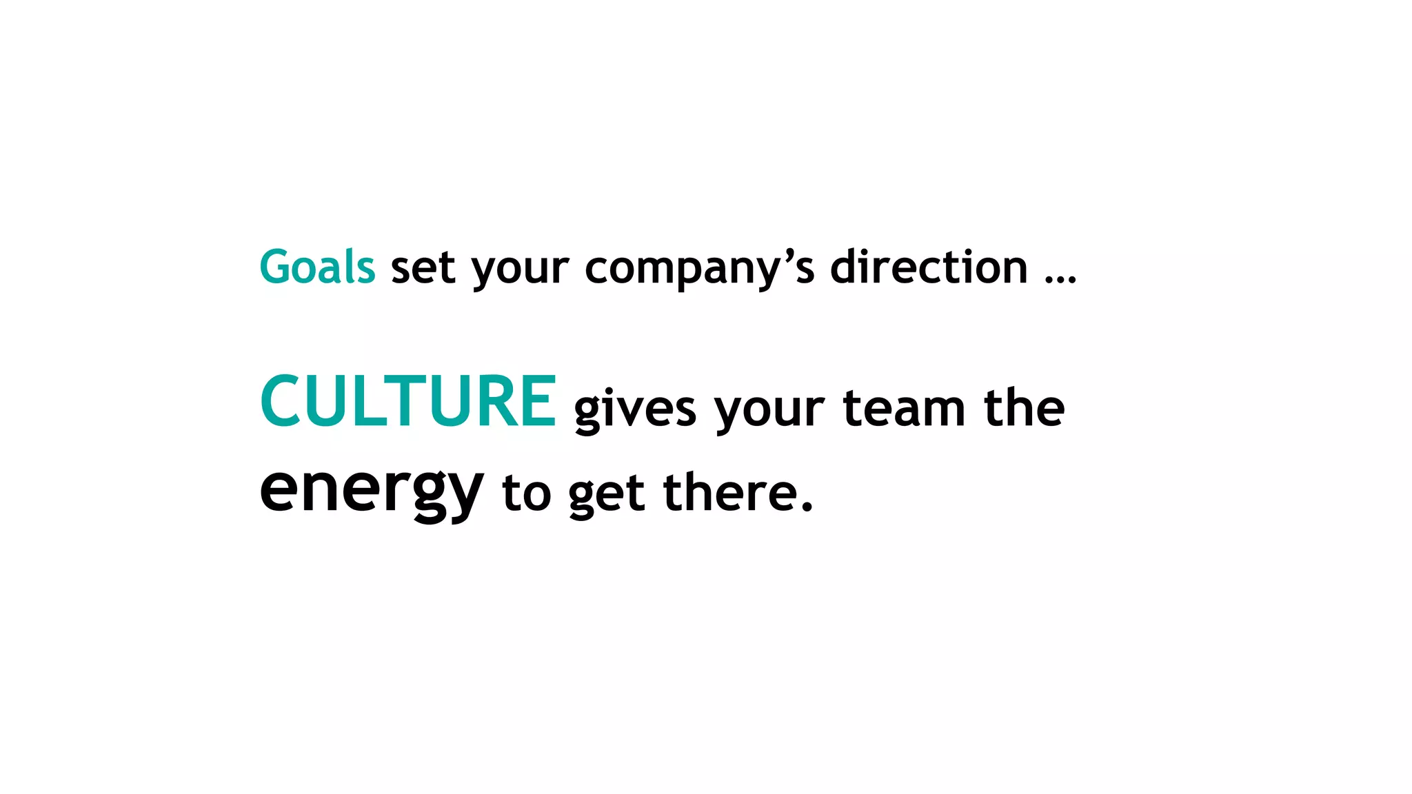Goals set your company’s direction …
CULTURE gives your team the
energy to get there.
 