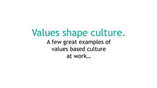 Values shape culture.
A few great examples of
values based culture
at work…
 