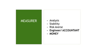 MEASURER • Analysis
• Stability
• Risk Averse
• Engineer/ ACCOUNTANT
• MONEY
 