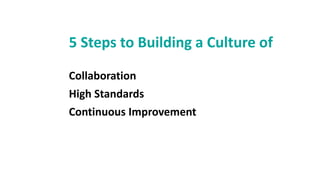 5 Steps to Building a Culture of
Collaboration
High Standards
Continuous Improvement
 