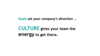 Goals set your company’s direction …
CULTURE gives your team the
energy to get there.
 