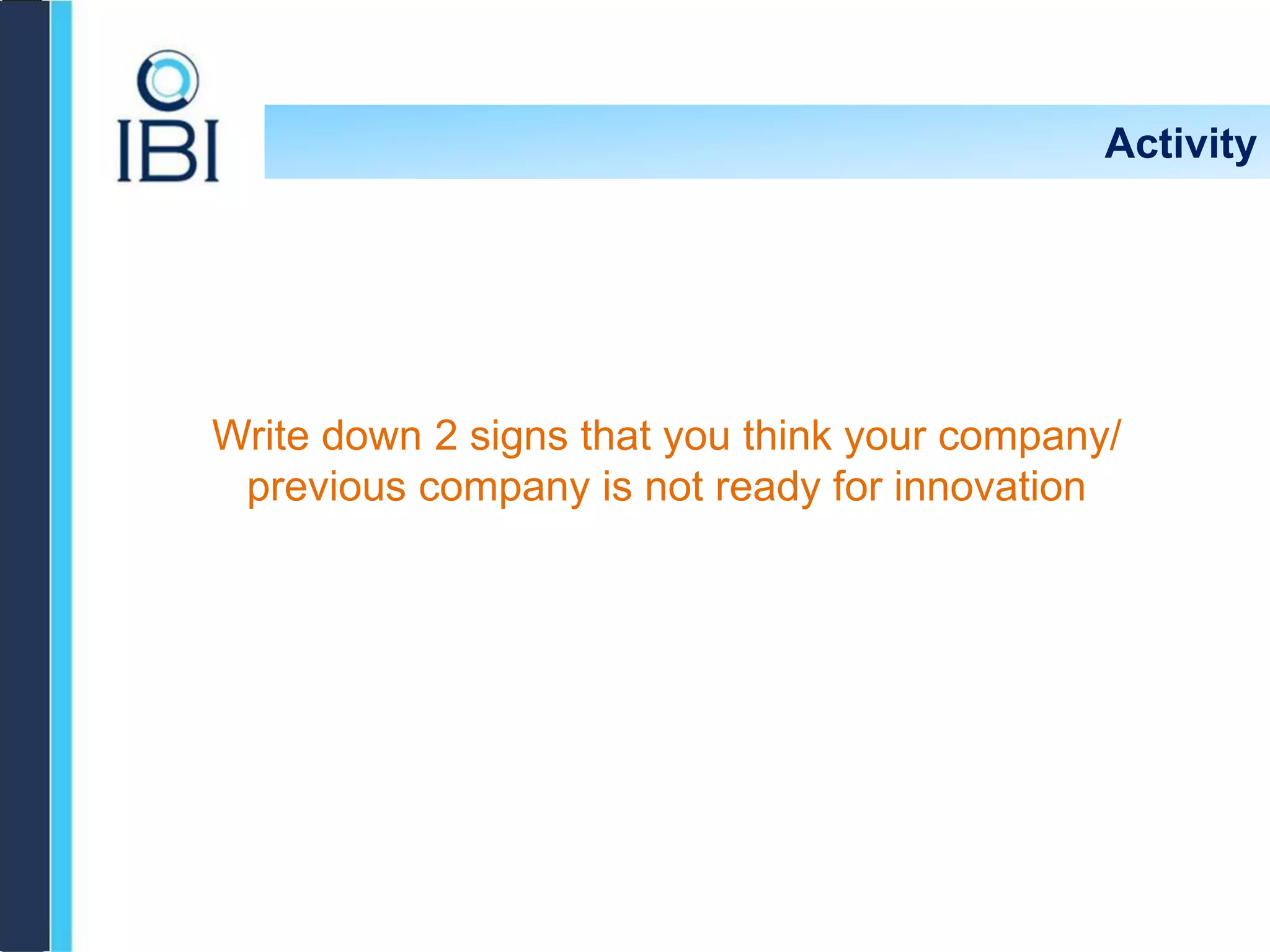 Activity
Write down 2 signs that you think your company/
previous company is not ready for innovation
 