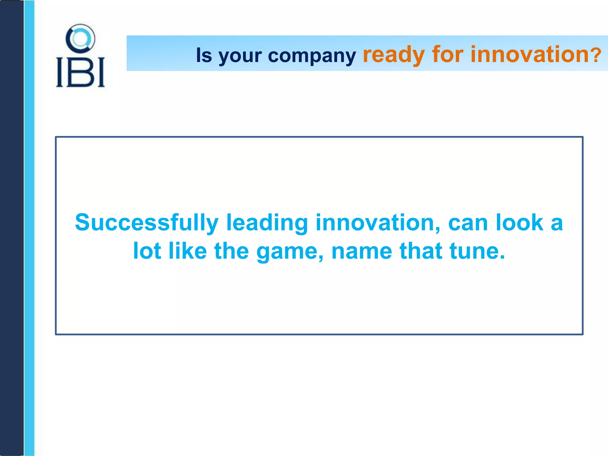 Is your company ready for innovation?
Successfully leading innovation, can look a
lot like the game, name that tune.
 