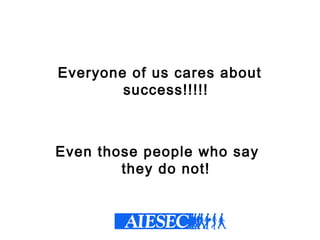 Everyone of us cares about
success!!!!!
Even those people who say
they do not!
 