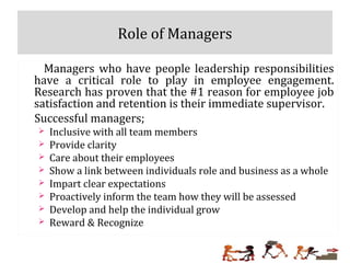 Role of Managers
Managers who have people leadership responsibilities
have a critical role to play in employee engagement....