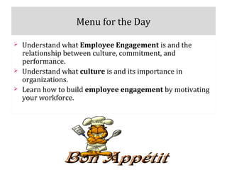 Menu for the Day
 Understand what Employee Engagement is and the
relationship between culture, commitment, and
performanc...