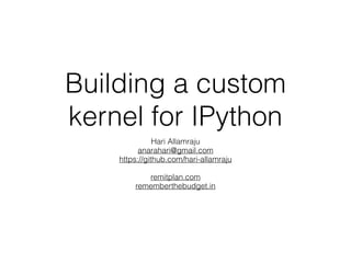 Building a custom
kernel for IPython
Hari Allamraju
anarahari@gmail.com
https://github.com/hari-allamraju
remitplan.com
rememberthebudget.in
 