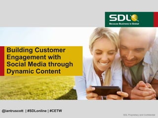 Building Customer
  Engagement with
  Social Media through
  Dynamic Content




@iantruscott | #SDLonline | #CETW
                                    SDL Proprietary and Confidential
 