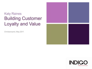 Katy RainesBuilding Customer Loyalty and Value Christiansand, May 2011 