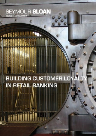 SEYMOUR SLOAN
IDEAS THAT MATTER
BUILDING CUSTOMER LOYALTY
IN RETAIL BANKING
 