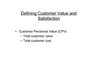 Defining Customer Value and
            Satisfaction

• Customer Perceived Value (CPV)
   – Total customer value
   – Total customer cost
 