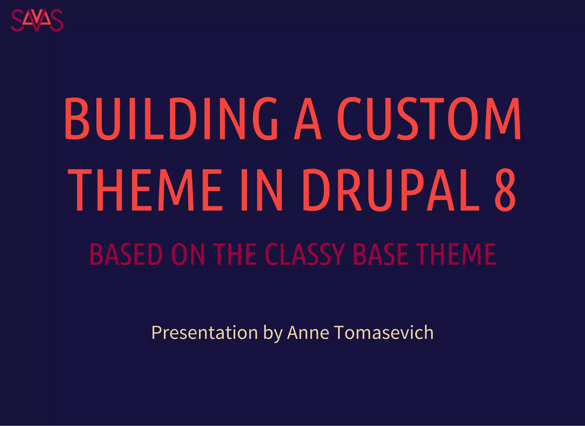 BUILDING A CUSTOM
THEME IN DRUPAL 8
BASED ON THE CLASSY BASE THEME
Presentation by Anne Tomasevich
 