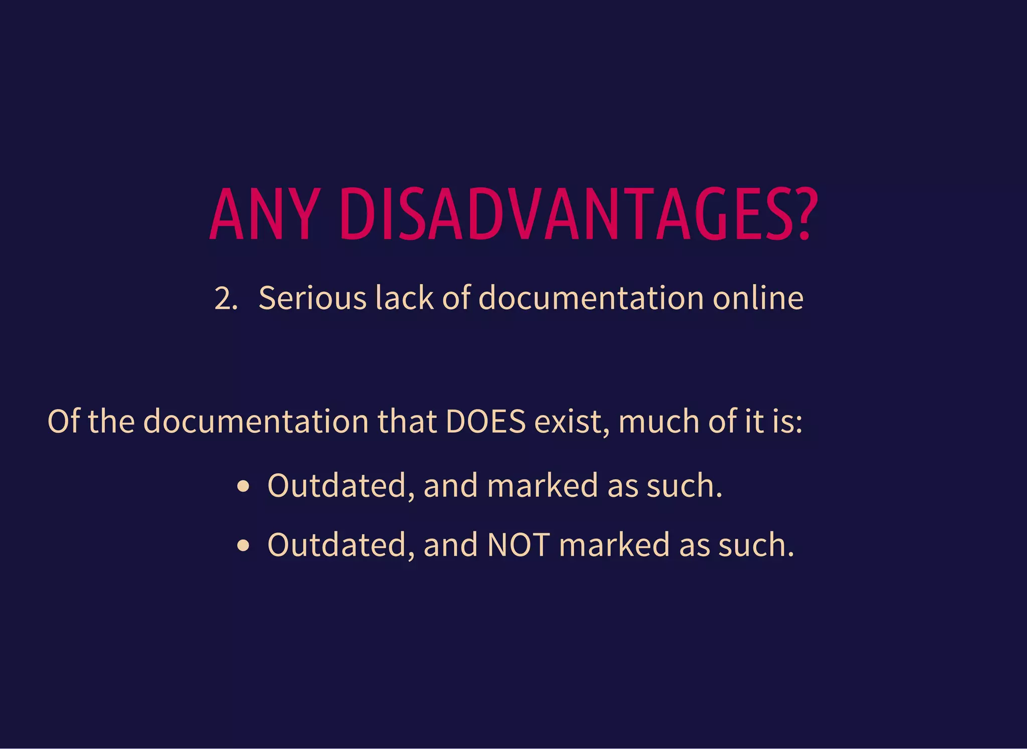 ANY DISADVANTAGES?
2. Serious lack of documentation online
Of the documentation that DOES exist, much of it is:
Outdated, and marked as such.
Outdated, and NOT marked as such.
 