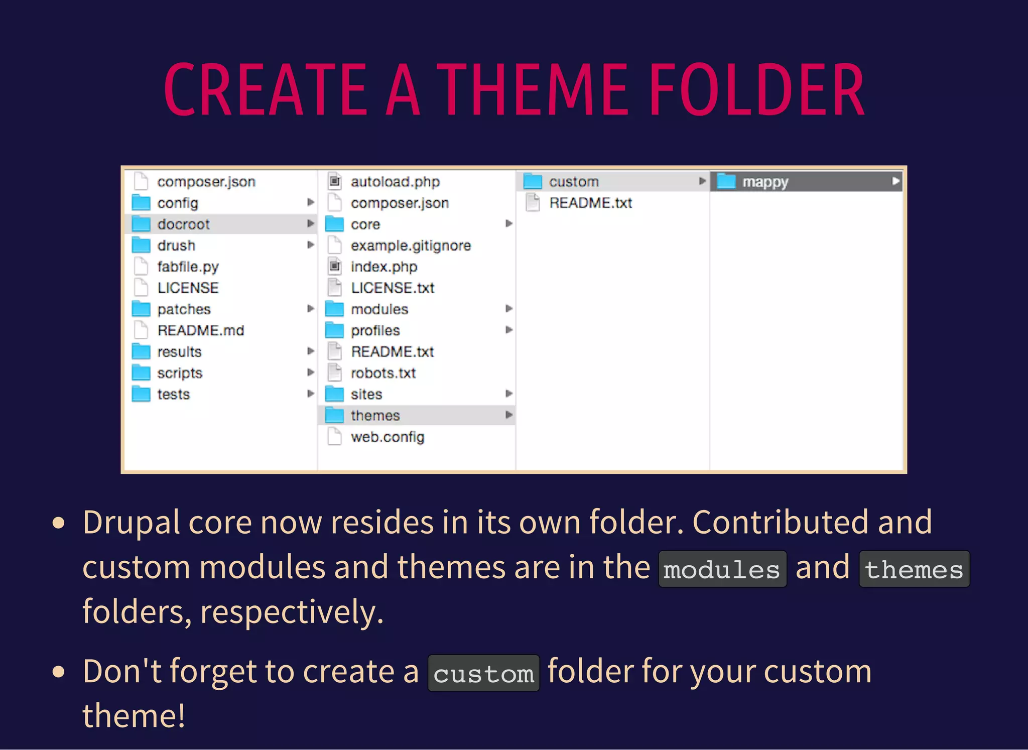 CREATE A THEME FOLDER
Drupal core now resides in its own folder. Contributed and
custom modules and themes are in the modulesand themes
folders, respectively.
Don't forget to create a customfolder for your custom
theme!
 