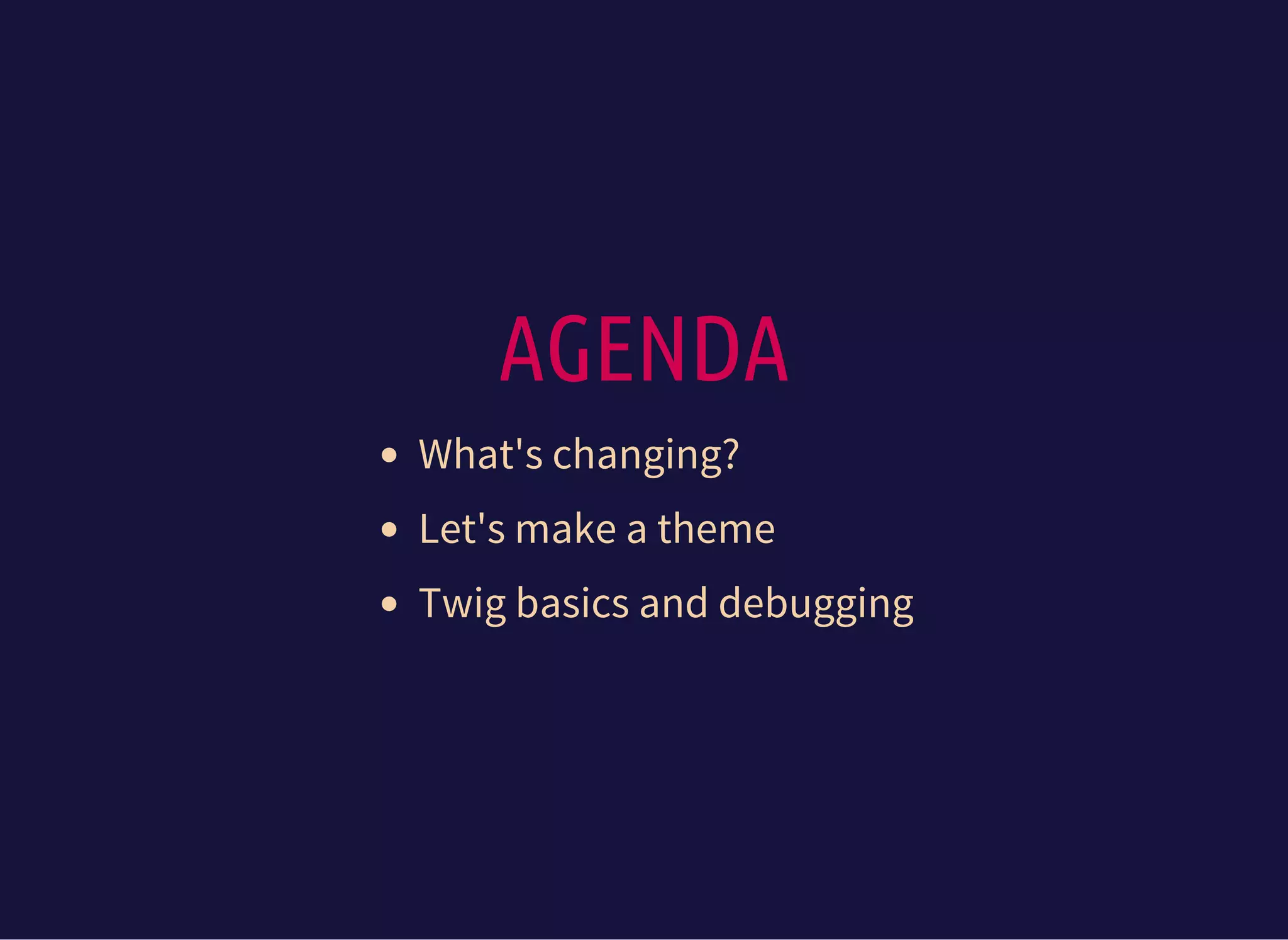 AGENDA
What's changing?
Let's make a theme
Twig basics and debugging
 