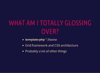 WHAT AM I TOTALLY GLOSSING
OVER?
template.php *.theme
Grid framework and CSS architecture
Probably a lot of other things
 