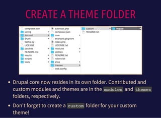 CREATE A THEME FOLDER
Drupal core now resides in its own folder. Contributed and
custom modules and themes are in the modulesand themes
folders, respectively.
Don't forget to create a customfolder for your custom
theme!
 