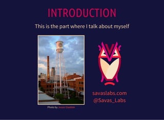 INTRODUCTION
This is the part where I talk about myself
Photo by Jessie Gladdek
savaslabs.com
@Savas_Labs
 
