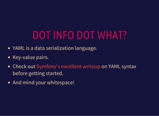DOT INFO DOT WHAT?
YAML is a data serialization language.
Key-value pairs.
Check out on YAML syntax
before getting started.
And mind your whitespace!
Symfony's excellent writeup
 