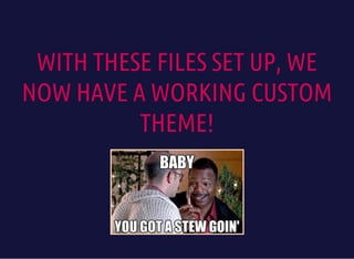 WITH THESE FILES SET UP, WE
NOW HAVE A WORKING CUSTOM
THEME!
 