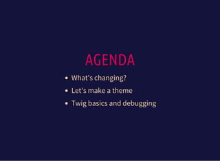 AGENDA
What's changing?
Let's make a theme
Twig basics and debugging
 