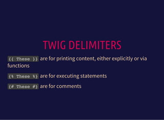 TWIG DELIMITERS
{{ These }}are for printing content, either explicitly or via
functions
{% These %}are for executing statements
{# These #}are for comments
 