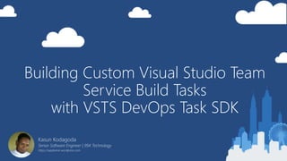 Building Custom Visual Studio Team
Service Build Tasks
with VSTS DevOps Task SDK
Kasun Kodagoda
Senior Software Engineer | 99X Technology
https://wpdevkvk.wordpress.com
 