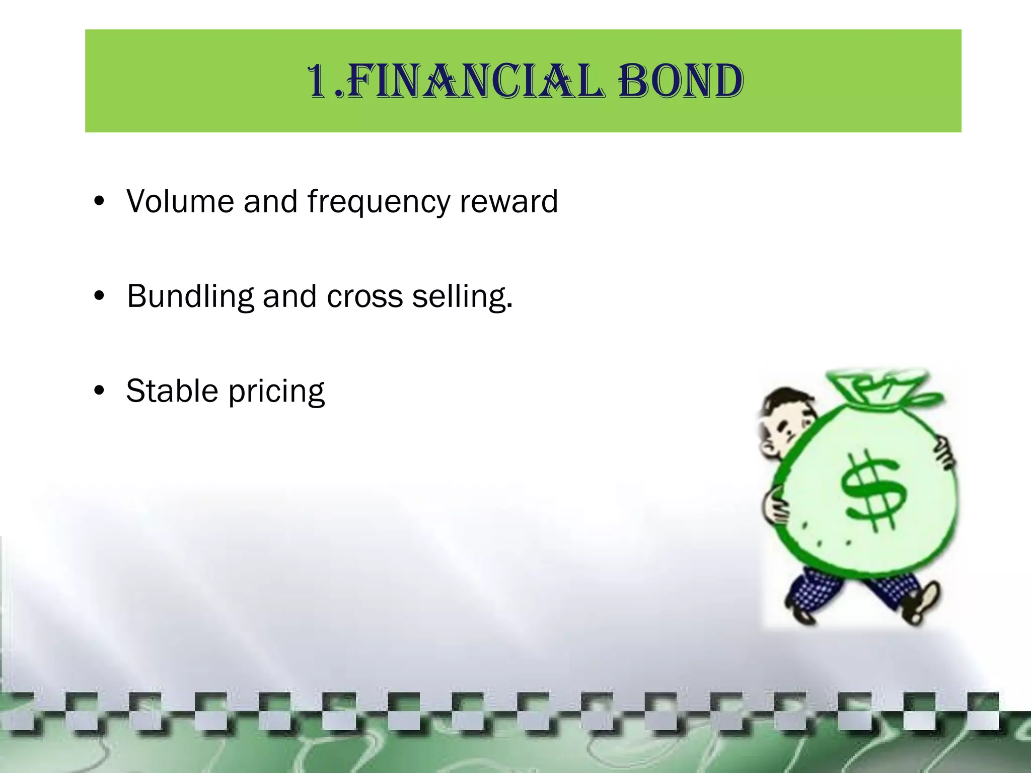 1.Financial Bond Volume and frequency reward Bundling and cross selling. Stable pricing 