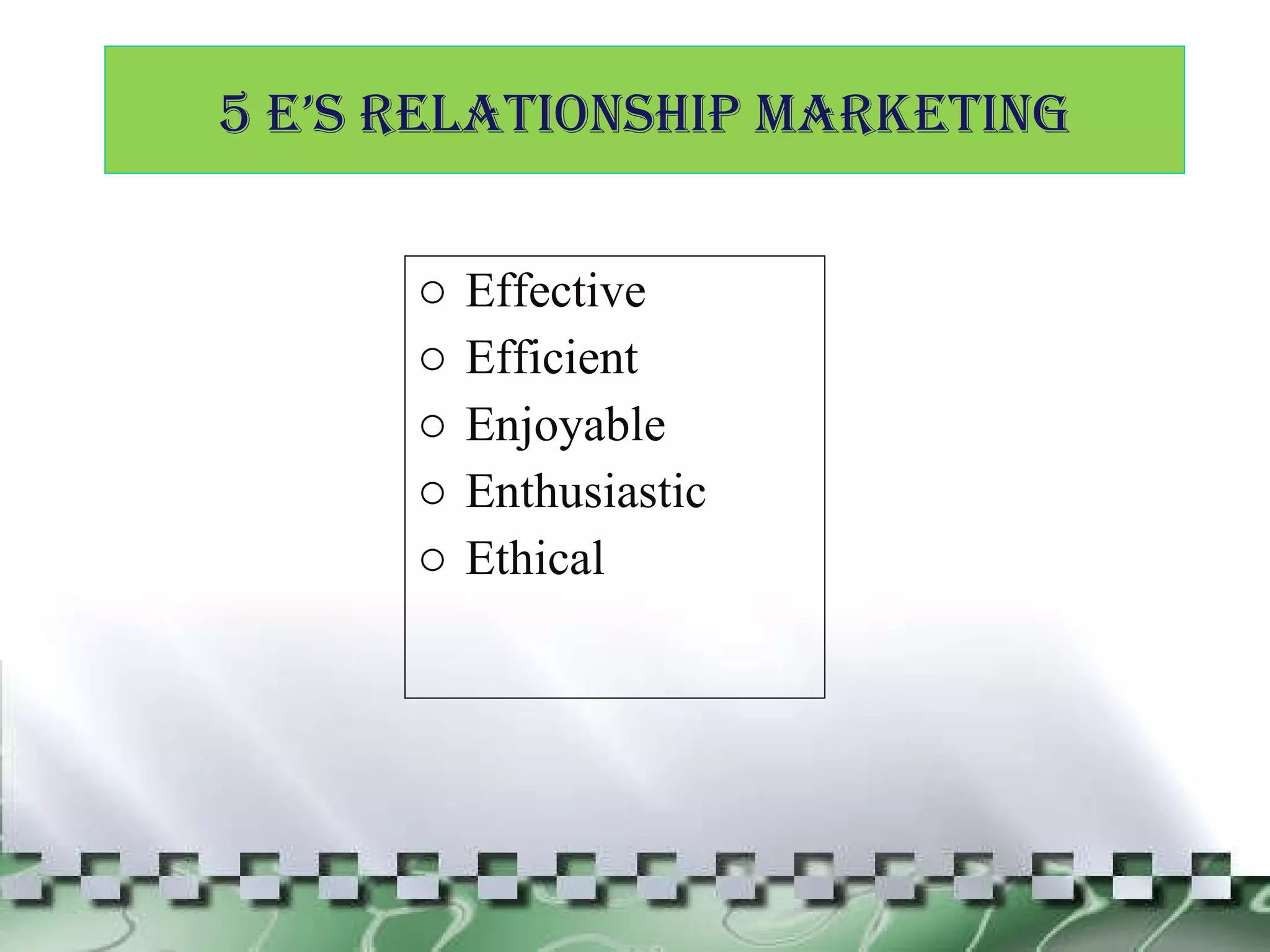 Effective Efficient Enjoyable Enthusiastic Ethical 5 E’s RELATIONSHIP MARKETING 