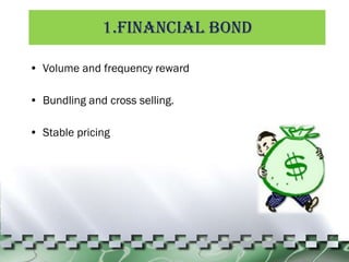 1.Financial Bond Volume and frequency reward Bundling and cross selling. Stable pricing 