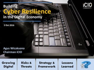 Lessons
Learned
Strategy &
Framework
Risks &
Threats
Growing
Digital
Building
Cyber Resilience
in the Digital Economy
Agus Wicaksono
Chairman iCIO
5 Oct 2016
 