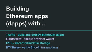 Building
Ethereum apps
(dapps) with...
Truffle - build and deploy Ethereum dapps
Lightwallet - simple browser wallet
IPFS - decentralized file storage
BTCRelay - verify Bitcoin transactions
 