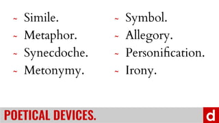 ? Simile.
? Metaphor.
? Synecdoche.
? Metonymy.
? Symbol.
? Allegory.
? Personi?cation.
? Irony.
POETICAL DEVICES.
 