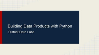 Building Data Products with Python
District Data Labs
 