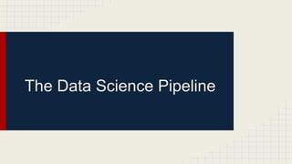 The Data Science Pipeline
 
