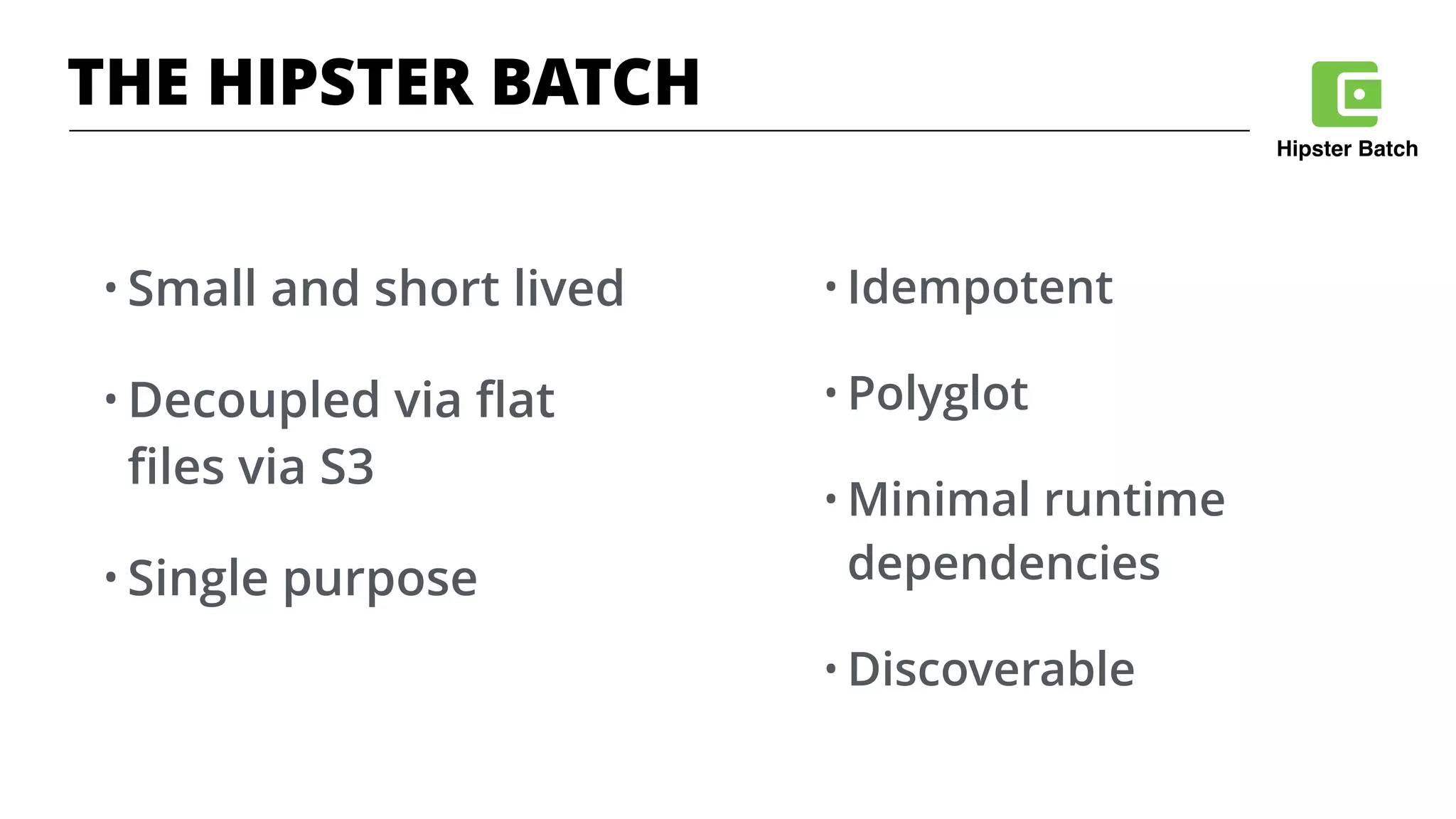 Hipster Batch
THE HIPSTER BATCH
• Small and short lived
• Decoupled via ﬂat
ﬁles via S3
• Single purpose
• Idempotent
• Polyglot
• Minimal runtime
dependencies
• Discoverable
 