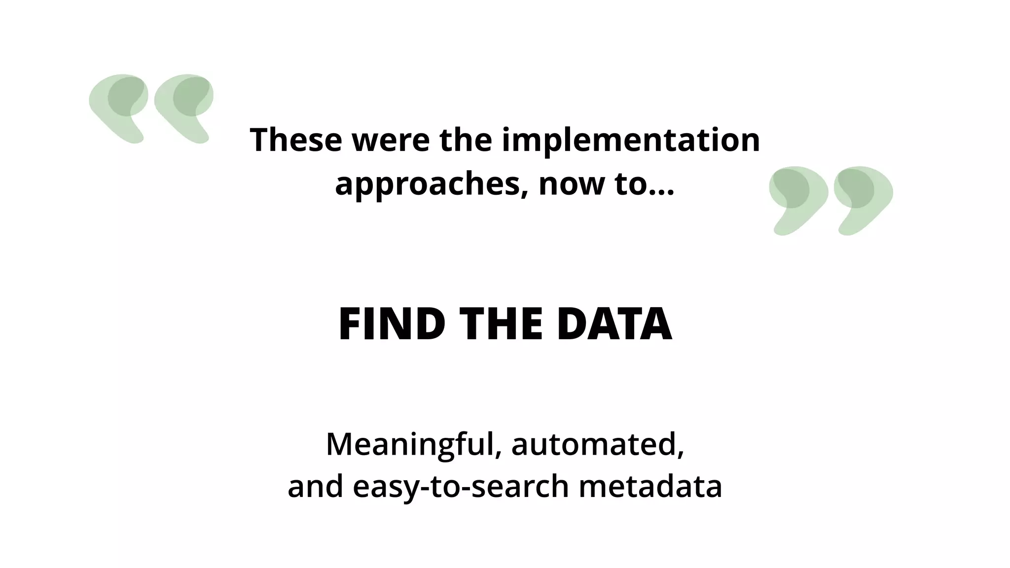 These were the implementation
approaches, now to…
FIND THE DATA
Meaningful, automated,  
and easy-to-search metadata
 