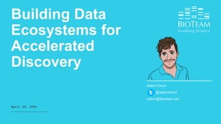 Building Data
Ecosystems for
Accelerated
Discovery
April 29, 2020
Adam Kraut
@adamkraut
adam@bioteam.net
 