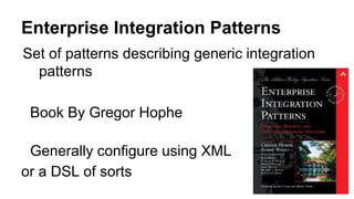 Set of patterns describing generic integration
patterns
Book By Gregor Hophe
Generally configure using XML
or a DSL of sorts
Enterprise Integration Patterns
 